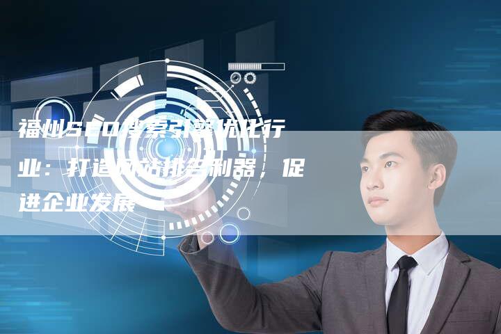 福州SEO搜索引擎优化行业：打造网站排名利器，促进企业发展