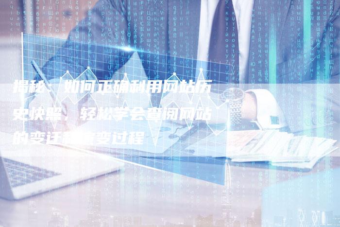 揭秘：如何正确利用网站历史快照，轻松学会查阅网站的变迁和演变过程