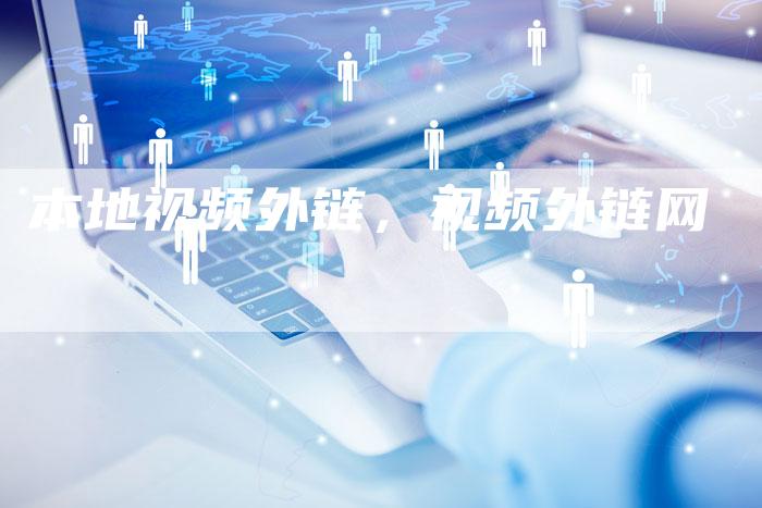 本地视频外链，视频外链网