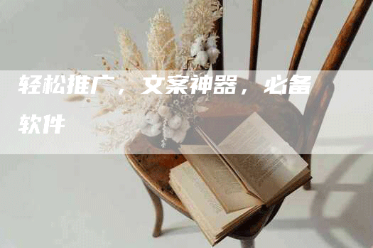 轻松推广，文案神器，必备软件