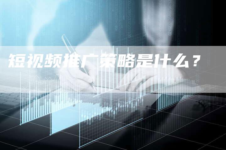 短视频推广策略是什么？