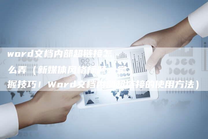 word文档内部超链接怎么弄（新媒体风格标题：掌握技巧！Word文档内部超链接的使用方法）