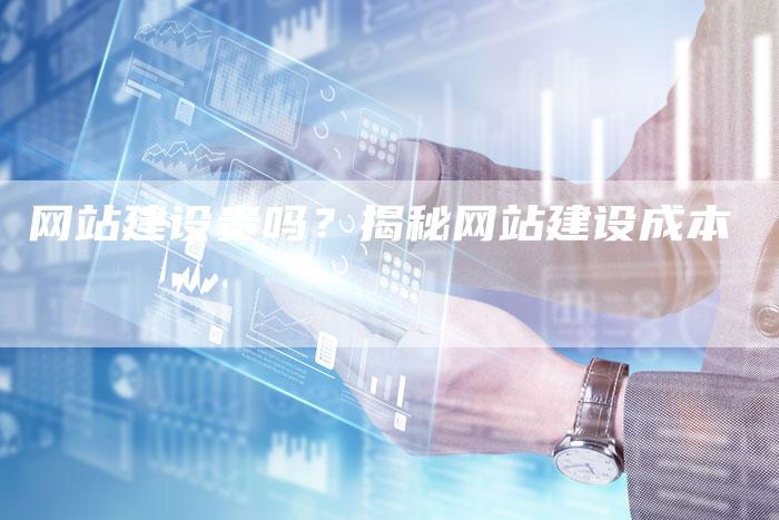 网站建设贵吗？揭秘网站建设成本