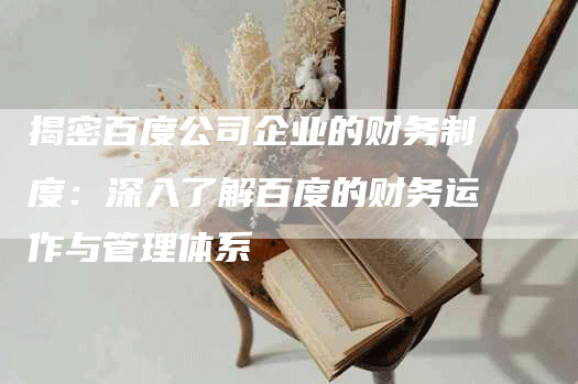 揭密百度公司企业的财务制度：深入了解百度的财务运作与管理体系