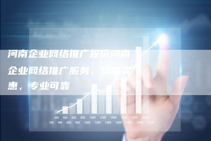 河南企业网络推广报价河南企业网络推广服务，价格实惠，专业可靠