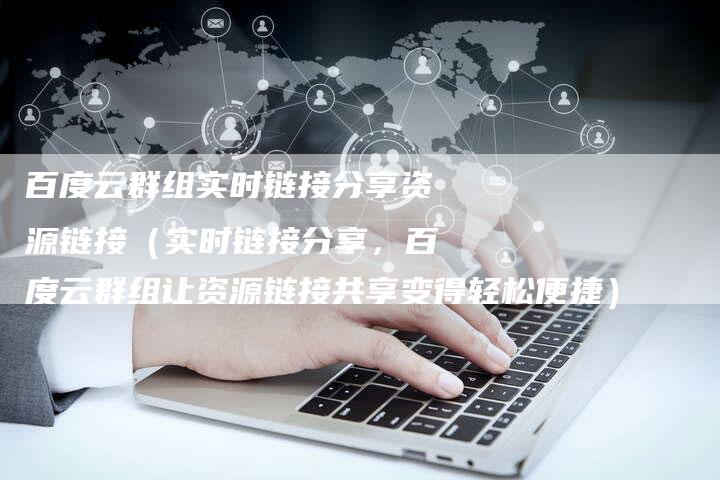 百度云群组实时链接分享资源链接（实时链接分享，百度云群组让资源链接共享变得轻松便捷）