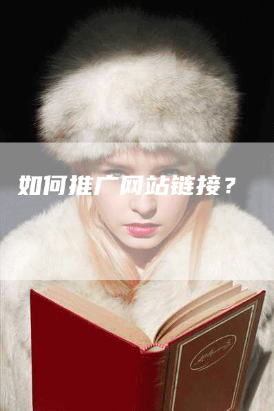如何推广网站链接？
