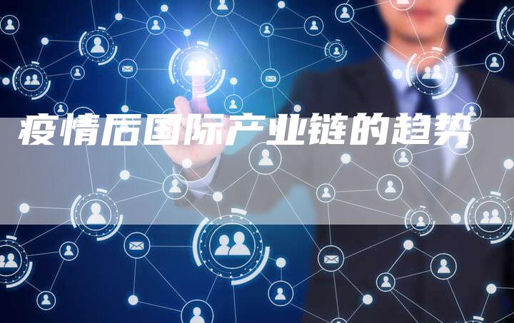 疫情后国际产业链的趋势
