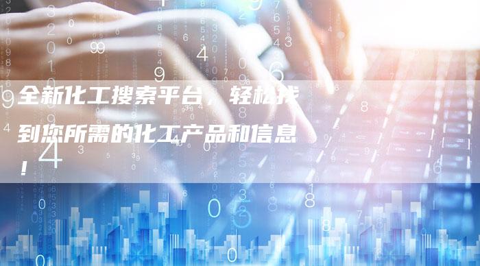 全新化工搜索平台，轻松找到您所需的化工产品和信息！
