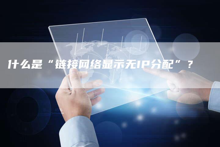 什么是“链接网络显示无IP分配”？