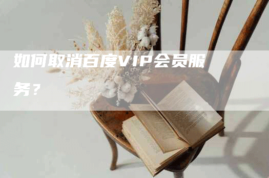 如何取消百度VIP会员服务？