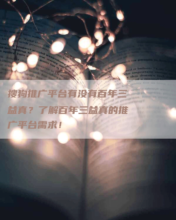 搜狗推广平台有没有百年三益真？了解百年三益真的推广平台需求！