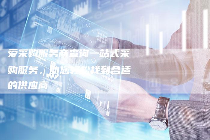 爱采购服务商查询一站式采购服务，助您轻松找到合适的供应商