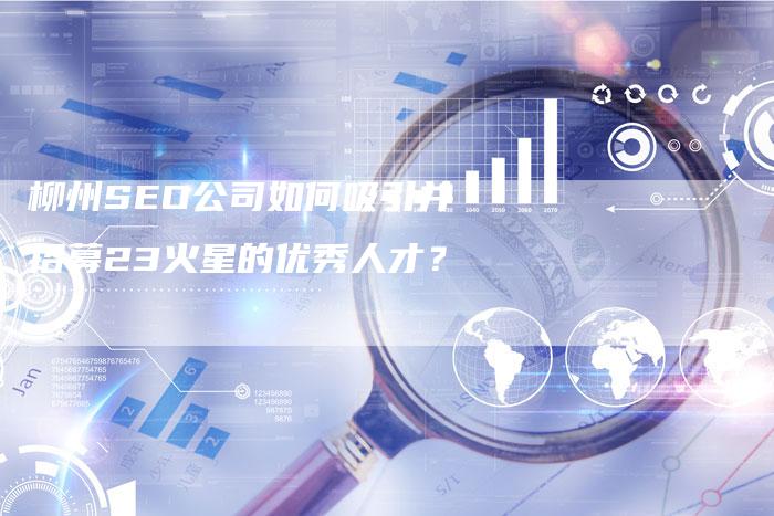 柳州SEO公司如何吸引并招募23火星的优秀人才？