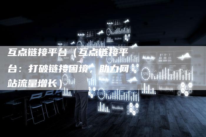 互点链接平台（互点链接平台：打破链接困境，助力网站流量增长）