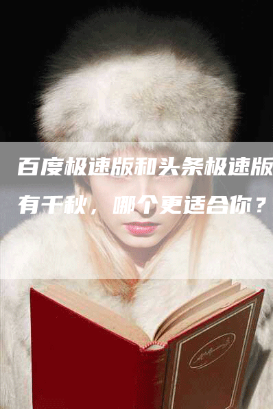 百度极速版和头条极速版各有千秋，哪个更适合你？