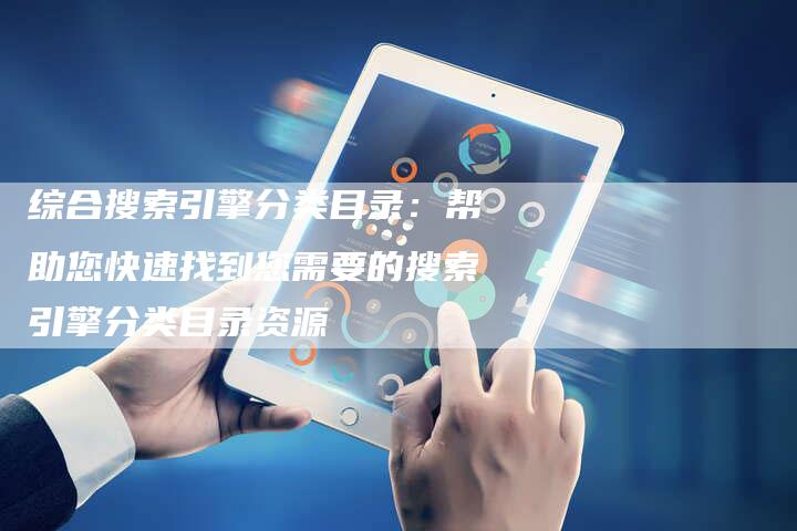 综合搜索引擎分类目录：帮助您快速找到您需要的搜索引擎分类目录资源