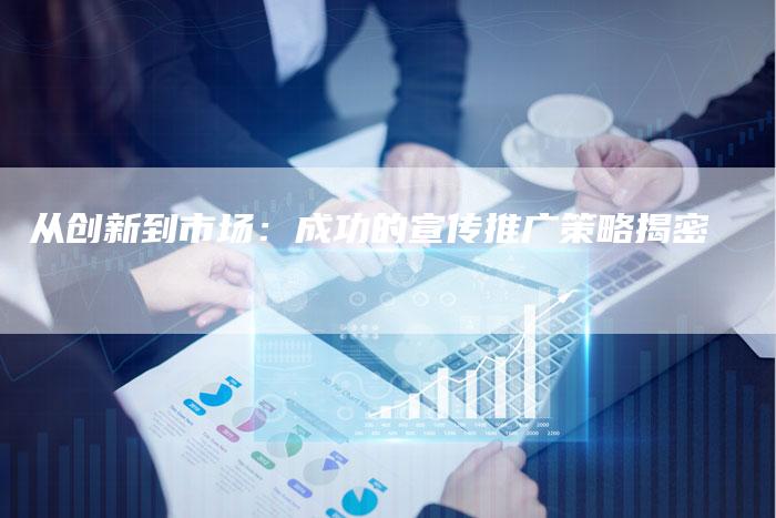 从创新到市场：成功的宣传推广策略揭密