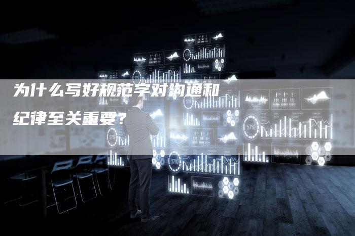 为什么写好规范字对沟通和纪律至关重要？