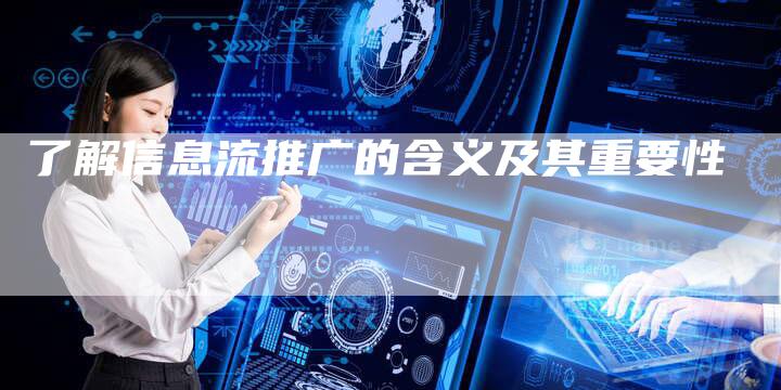了解信息流推广的含义及其重要性