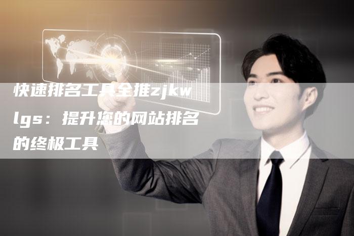 快速排名工具全推zjkwlgs：提升您的网站排名的终极工具