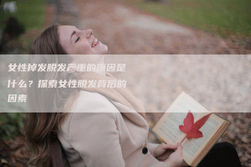 女性掉发脱发严重的原因是什么？探索女性脱发背后的因素