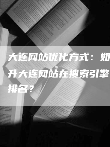 大连网站优化方式：如何提升大连网站在搜索引擎中的排名？