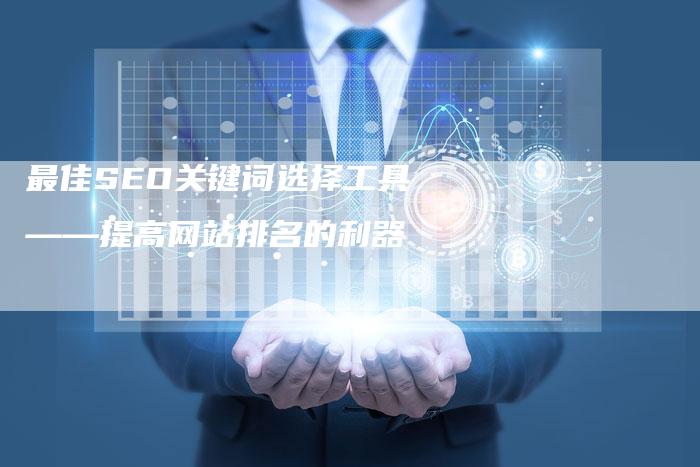 最佳SEO关键词选择工具——提高网站排名的利器