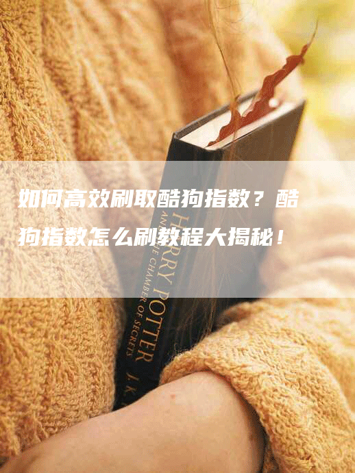如何高效刷取酷狗指数?酷狗指数怎么刷教程大揭秘!-帮发外链网