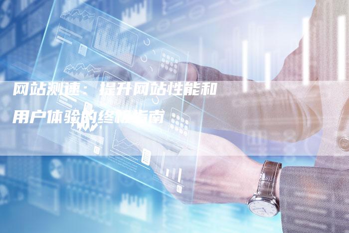 网站测速：提升网站性能和用户体验的终极指南