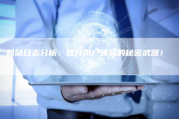 网站日志分析：提升用户体验的秘密武器！