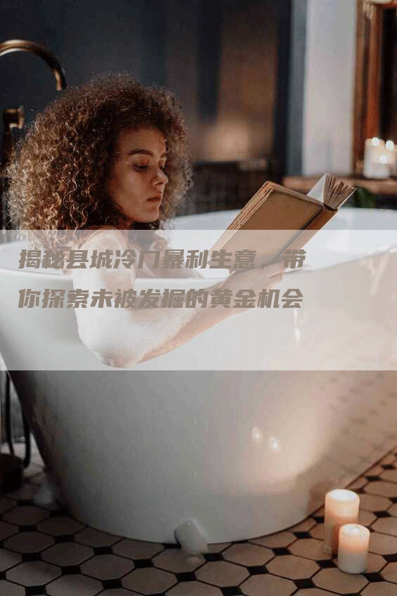 揭秘县城冷门暴利生意，带你探索未被发掘的黄金机会