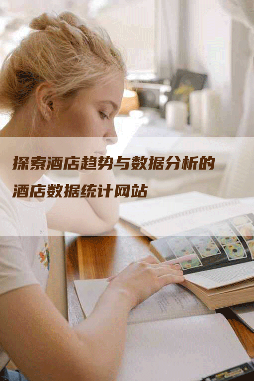 探索酒店趋势与数据分析的酒店数据统计网站