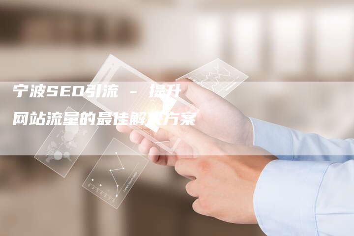 宁波SEO引流 - 提升网站流量的最佳解决方案