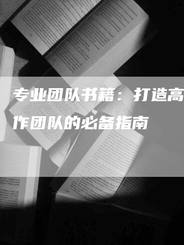 专业团队书籍：打造高效协作团队的必备指南