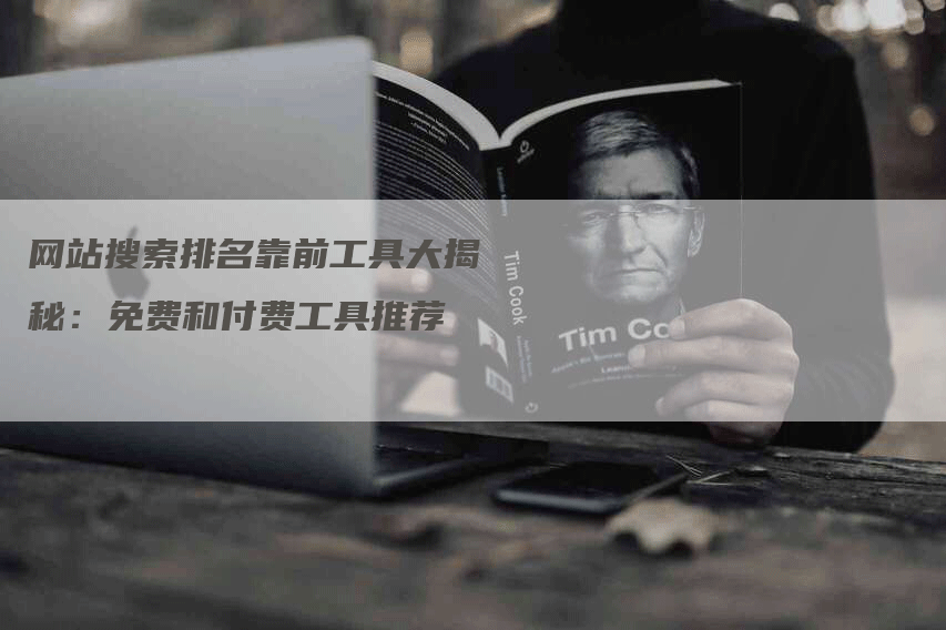 网站搜索排名靠前工具大揭秘：免费和付费工具推荐
