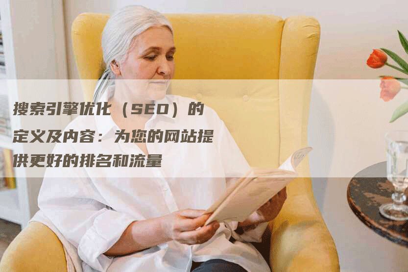 搜索引擎优化（SEO）的定义及内容：为您的网站提供更好的排名和流量