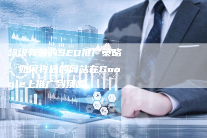 超级有效的SEO推广策略：如何将您的网站在Google上推广到顶峰