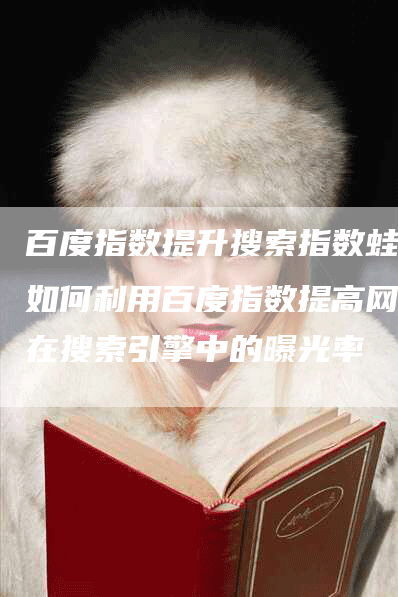 百度指数提升搜索指数蛙：如何利用百度指数提高网站在搜索引擎中的曝光率