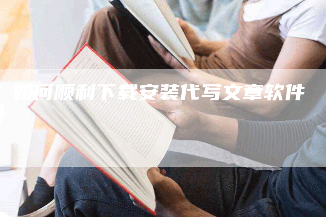 如何顺利下载安装代写文章软件