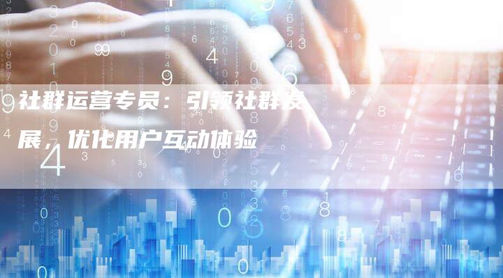 社群运营专员：引领社群发展，优化用户互动体验