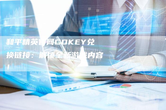 和平精英官网CDKEY兑换链接：解锁全新游戏内容！