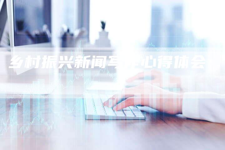 乡村振兴新闻写作心得体会
