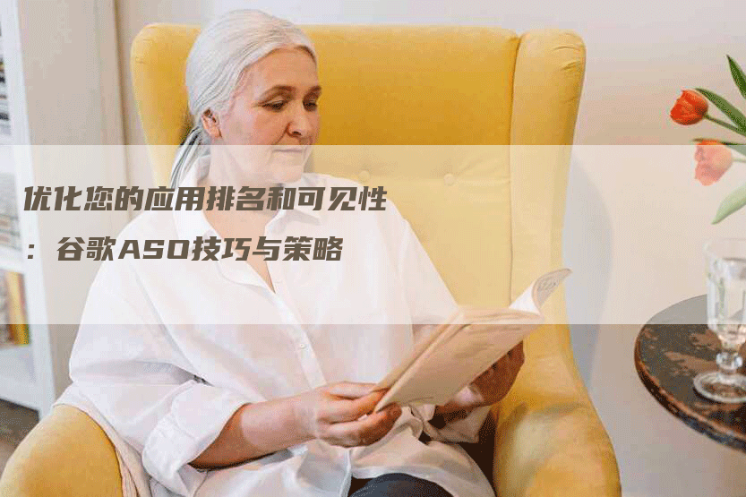 优化您的应用排名和可见性：谷歌ASO技巧与策略