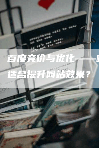 百度竞价与优化——哪个更适合提升网站效果？