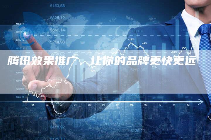 腾讯效果推广，让你的品牌更快更远