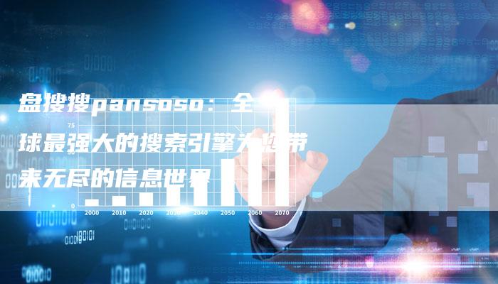 盘搜搜pansoso：全球最强大的搜索引擎为您带来无尽的信息世界