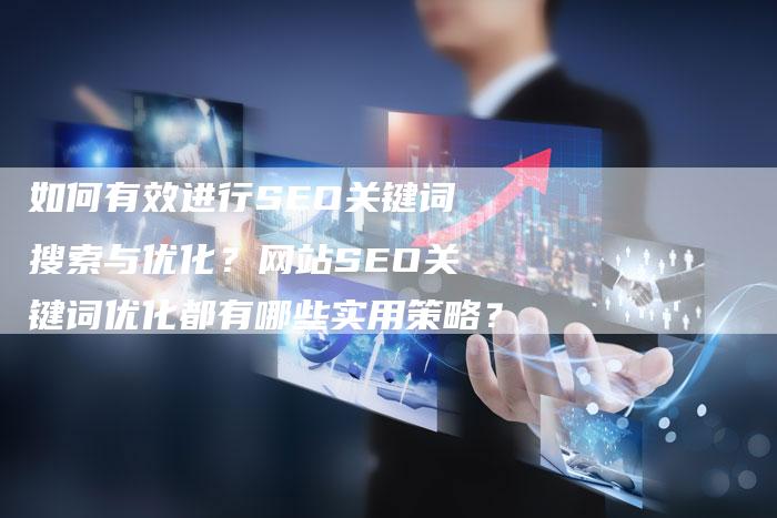 如何有效进行SEO关键词搜索与优化？网站SEO关键词优化都有哪些实用策略？