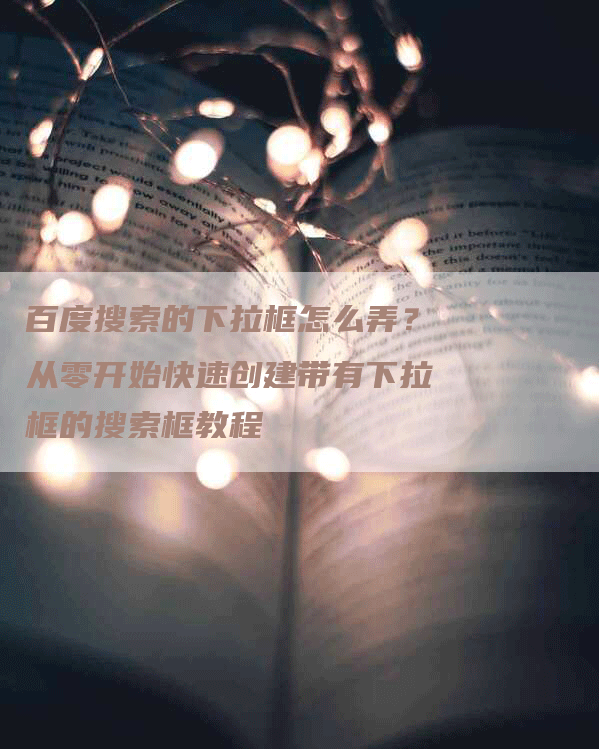 百度搜索的下拉框怎么弄？从零开始快速创建带有下拉框的搜索框教程