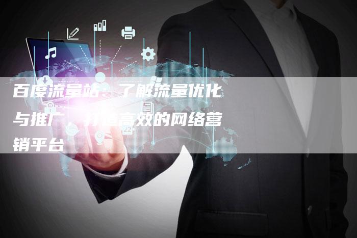 百度流量站：了解流量优化与推广，打造高效的网络营销平台